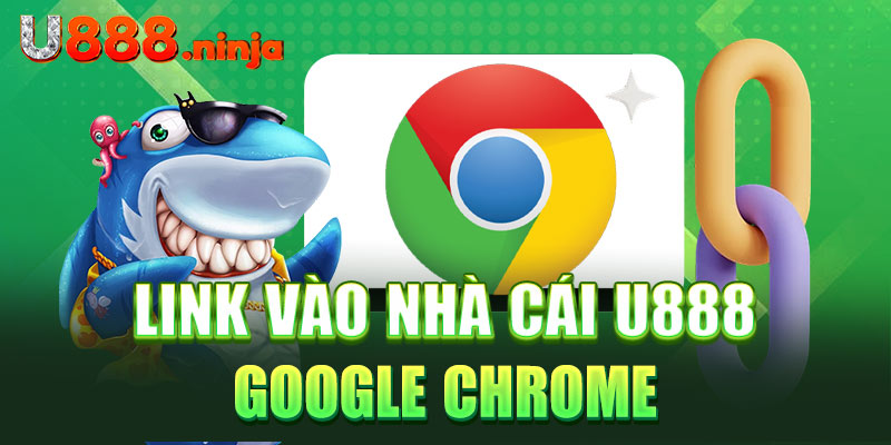 Link vào nhà cái U888 Google Chrome