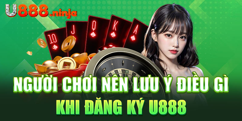 Người chơi nên lưu ý điều gì khi đăng ký U888