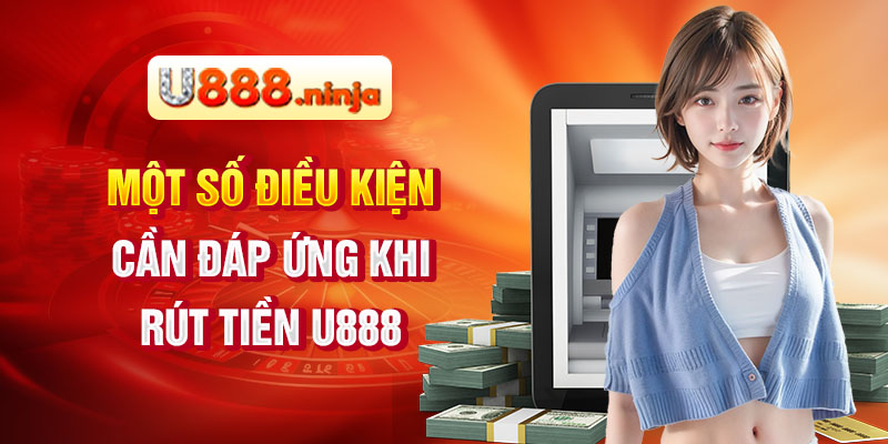 Một số điều kiện cần đáp ứng khi rút tiền U888