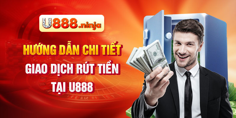 Hướng dẫn chi tiết giao dịch rút tiền tại U888